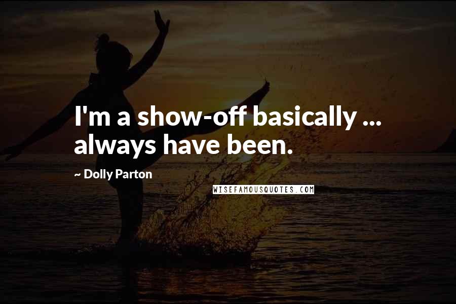 Dolly Parton Quotes: I'm a show-off basically ... always have been.