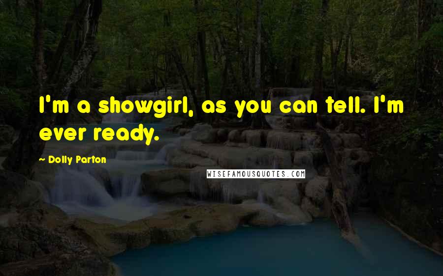 Dolly Parton Quotes: I'm a showgirl, as you can tell. I'm ever ready.