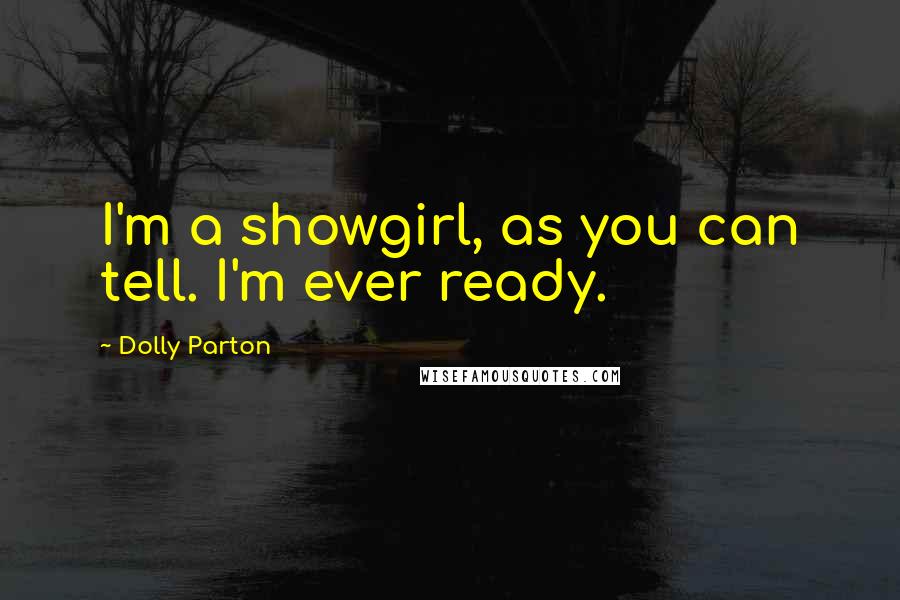 Dolly Parton Quotes: I'm a showgirl, as you can tell. I'm ever ready.