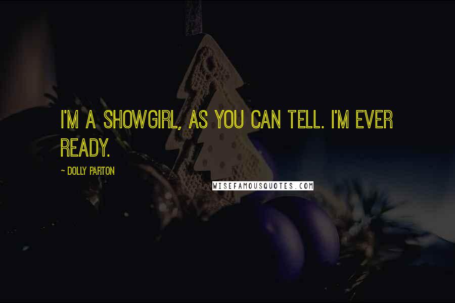 Dolly Parton Quotes: I'm a showgirl, as you can tell. I'm ever ready.