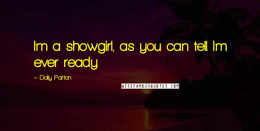 Dolly Parton Quotes: I'm a showgirl, as you can tell. I'm ever ready.