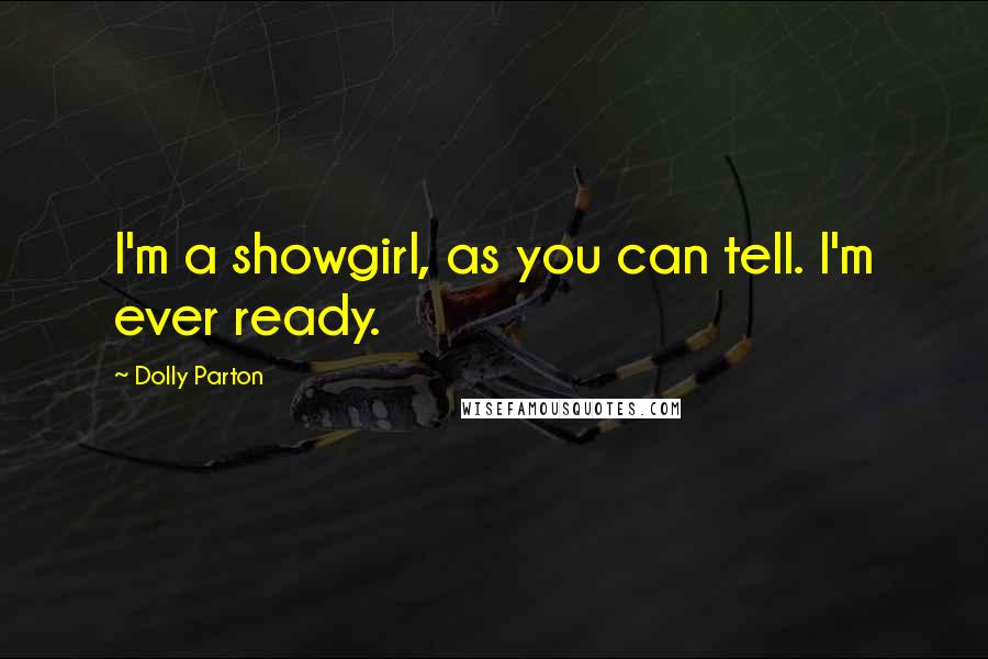 Dolly Parton Quotes: I'm a showgirl, as you can tell. I'm ever ready.