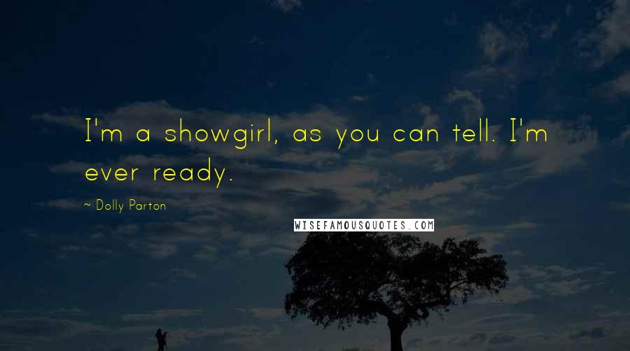 Dolly Parton Quotes: I'm a showgirl, as you can tell. I'm ever ready.