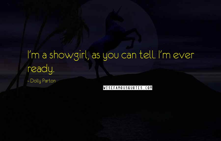 Dolly Parton Quotes: I'm a showgirl, as you can tell. I'm ever ready.