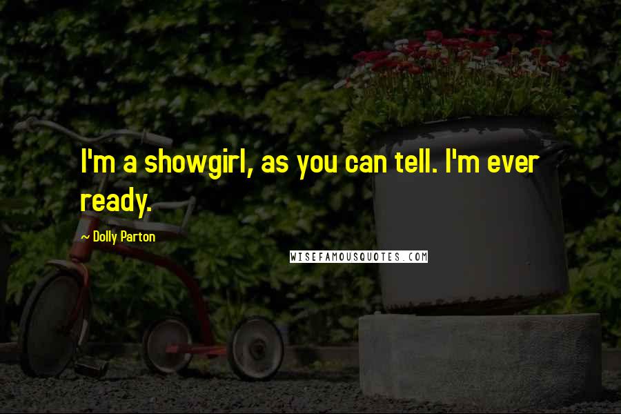 Dolly Parton Quotes: I'm a showgirl, as you can tell. I'm ever ready.