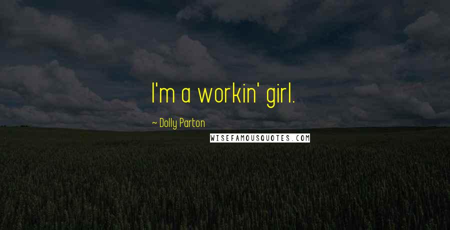 Dolly Parton Quotes: I'm a workin' girl.