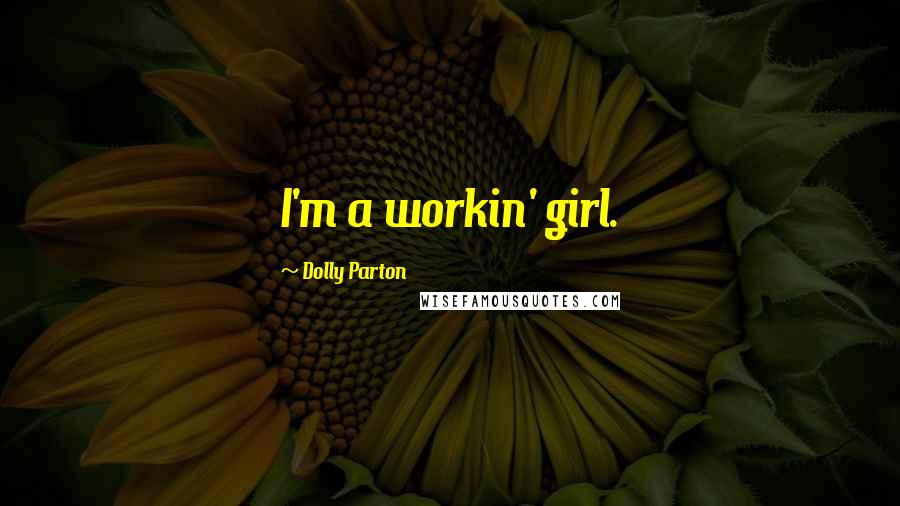 Dolly Parton Quotes: I'm a workin' girl.