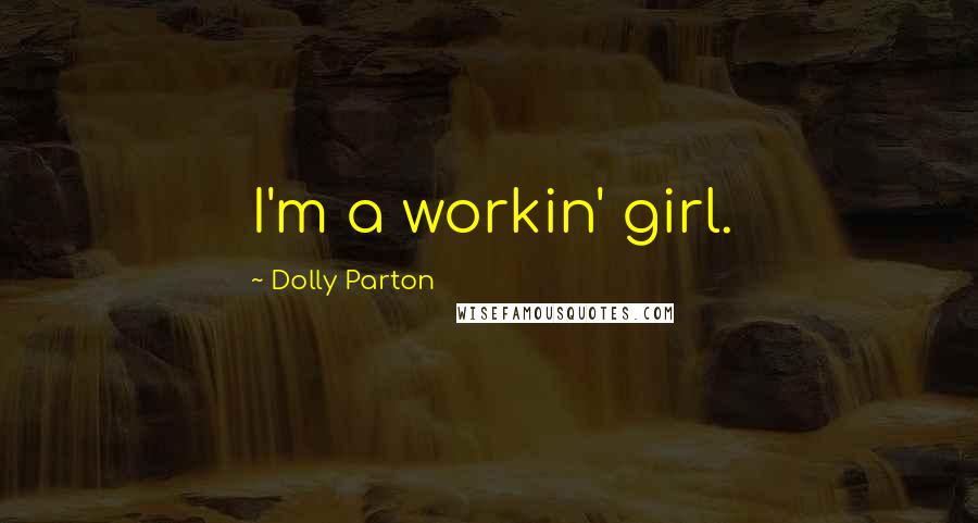 Dolly Parton Quotes: I'm a workin' girl.