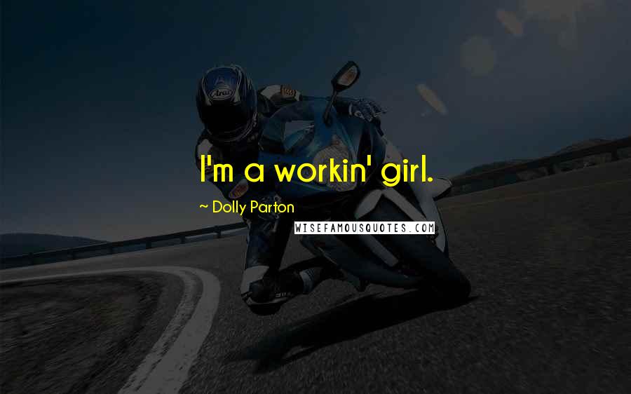 Dolly Parton Quotes: I'm a workin' girl.