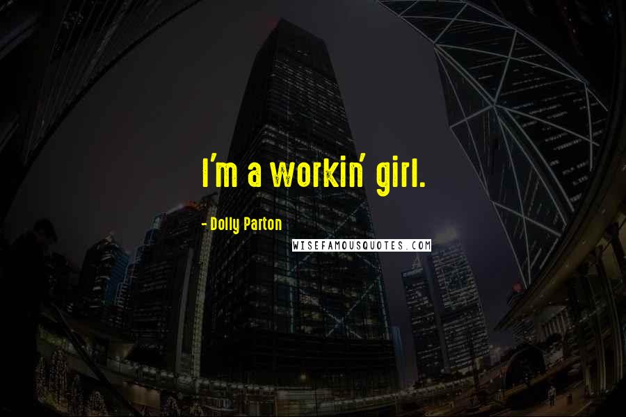 Dolly Parton Quotes: I'm a workin' girl.