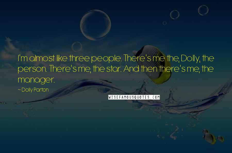 Dolly Parton Quotes: I'm almost like three people. There's me the, Dolly, the person. There's me, the star. And then there's me, the manager.