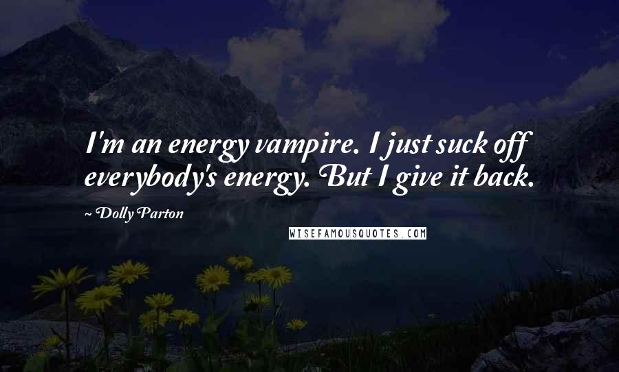 Dolly Parton Quotes: I'm an energy vampire. I just suck off everybody's energy. But I give it back.
