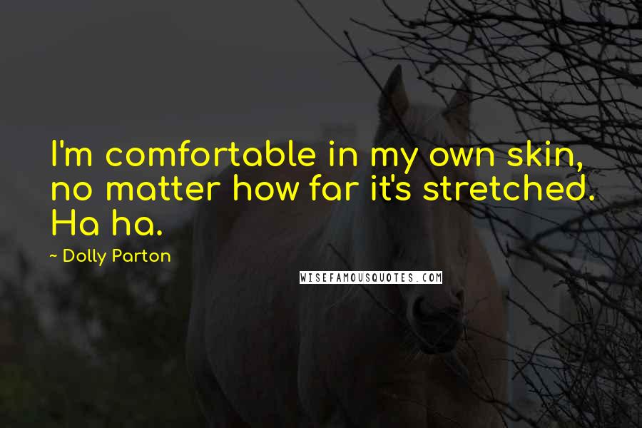 Dolly Parton Quotes: I'm comfortable in my own skin, no matter how far it's stretched. Ha ha.