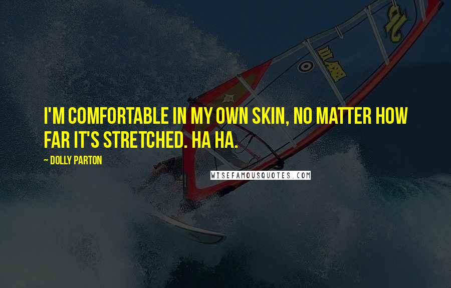Dolly Parton Quotes: I'm comfortable in my own skin, no matter how far it's stretched. Ha ha.