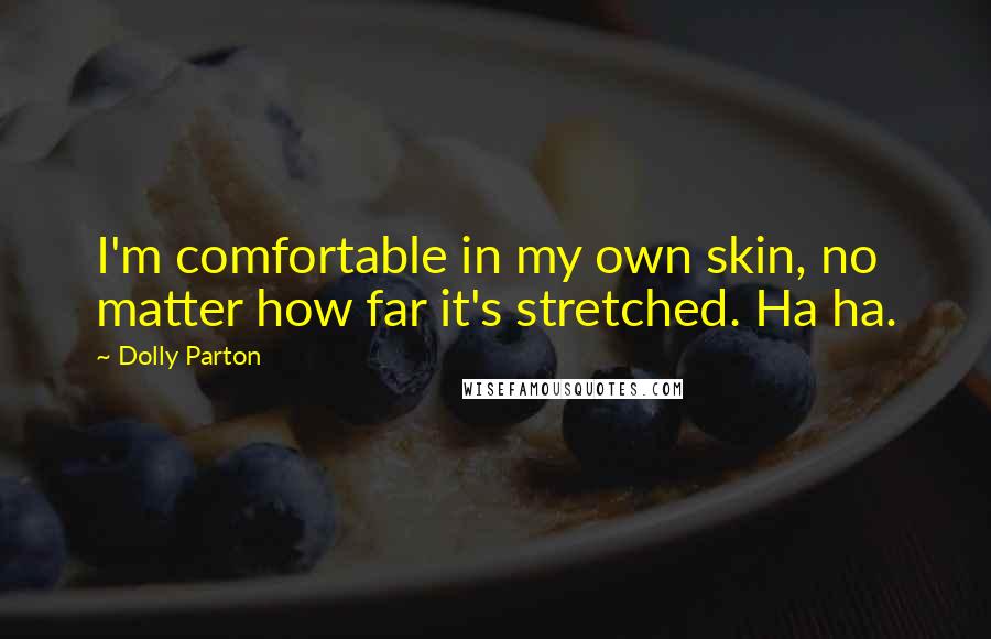 Dolly Parton Quotes: I'm comfortable in my own skin, no matter how far it's stretched. Ha ha.