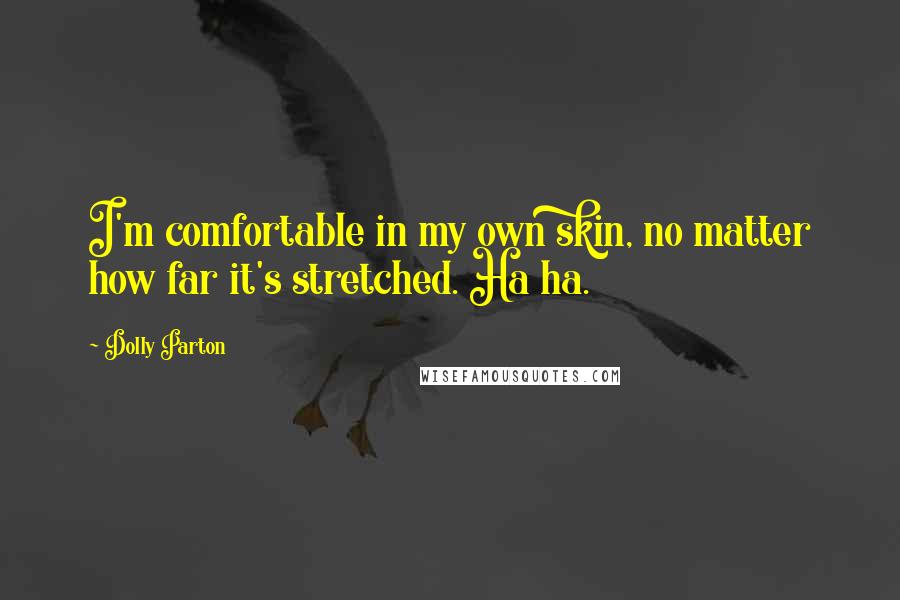 Dolly Parton Quotes: I'm comfortable in my own skin, no matter how far it's stretched. Ha ha.