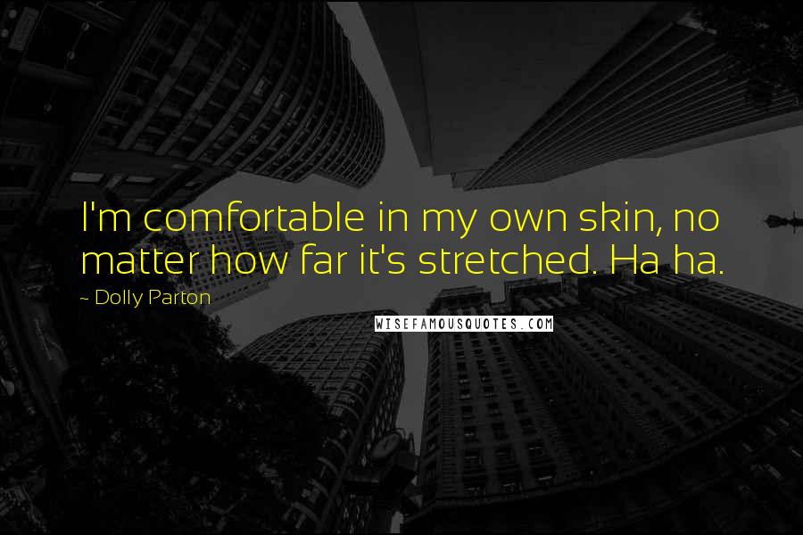 Dolly Parton Quotes: I'm comfortable in my own skin, no matter how far it's stretched. Ha ha.