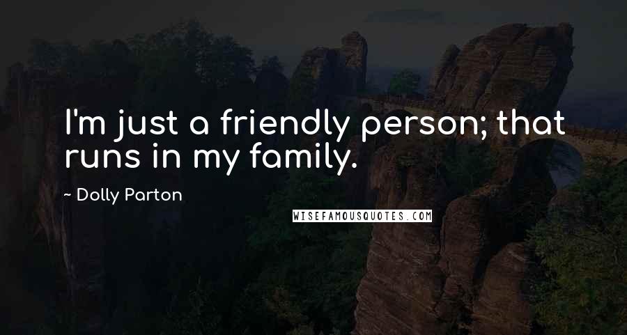 Dolly Parton Quotes: I'm just a friendly person; that runs in my family.