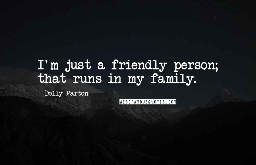 Dolly Parton Quotes: I'm just a friendly person; that runs in my family.