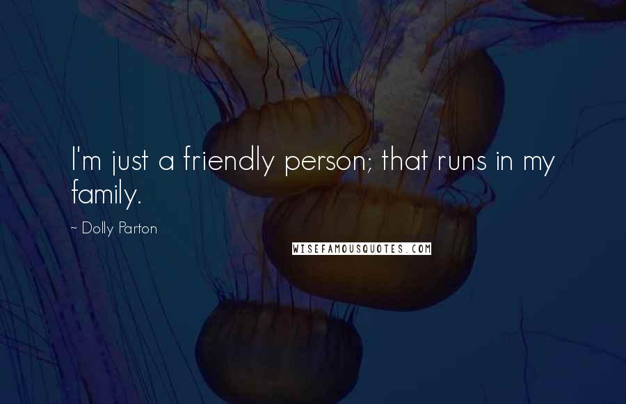 Dolly Parton Quotes: I'm just a friendly person; that runs in my family.