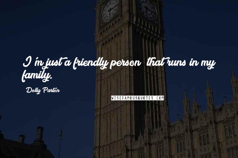 Dolly Parton Quotes: I'm just a friendly person; that runs in my family.