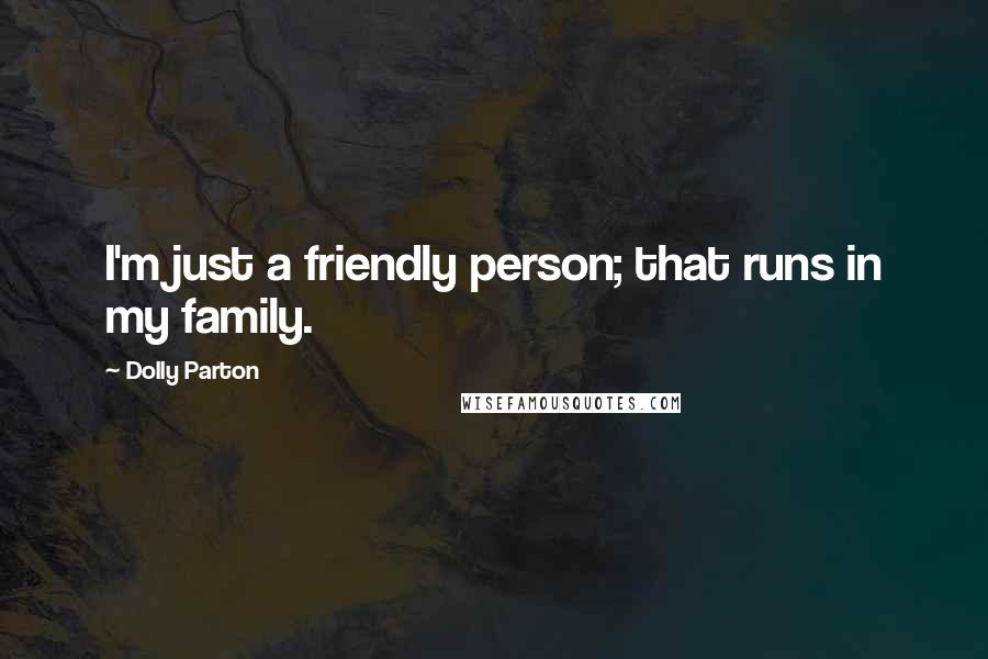 Dolly Parton Quotes: I'm just a friendly person; that runs in my family.