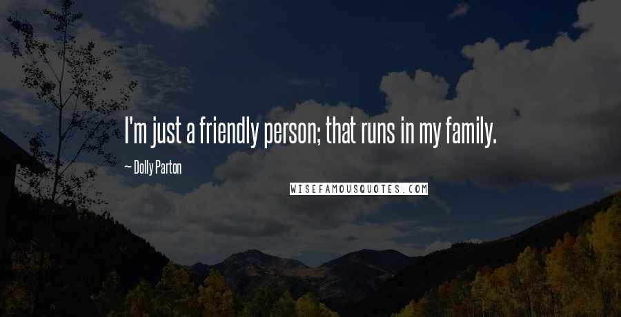 Dolly Parton Quotes: I'm just a friendly person; that runs in my family.