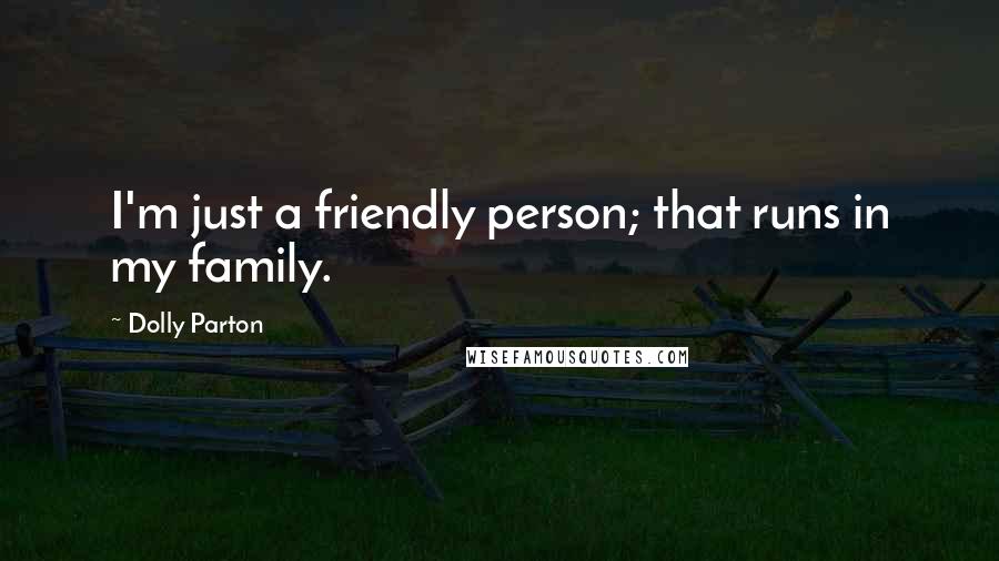 Dolly Parton Quotes: I'm just a friendly person; that runs in my family.