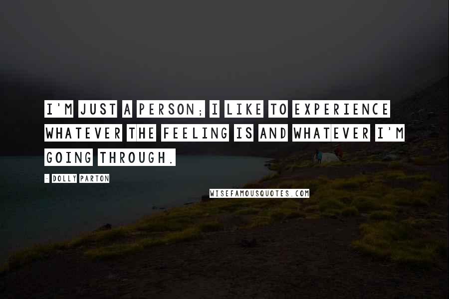 Dolly Parton Quotes: I'm just a person; I like to experience whatever the feeling is and whatever I'm going through.