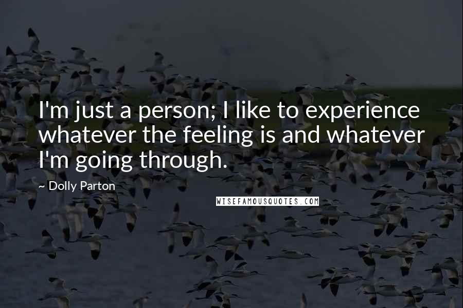 Dolly Parton Quotes: I'm just a person; I like to experience whatever the feeling is and whatever I'm going through.
