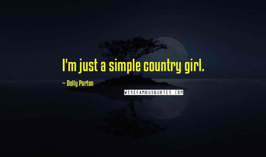 Dolly Parton Quotes: I'm just a simple country girl.