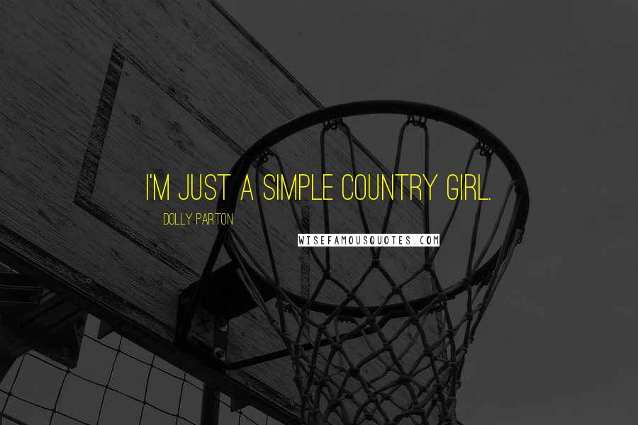 Dolly Parton Quotes: I'm just a simple country girl.