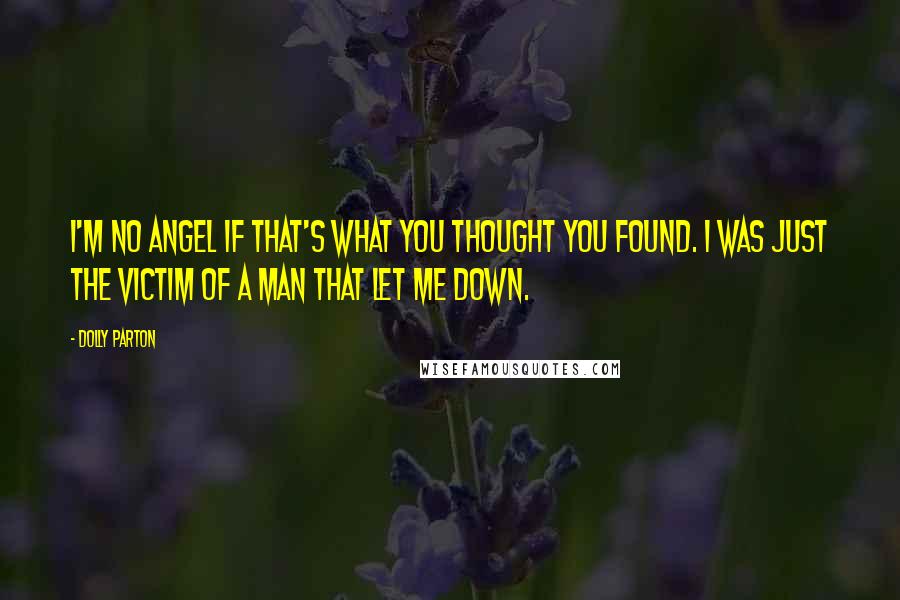 Dolly Parton Quotes: I'm no angel if that's what you thought you found. I was just the victim of a man that let me down.