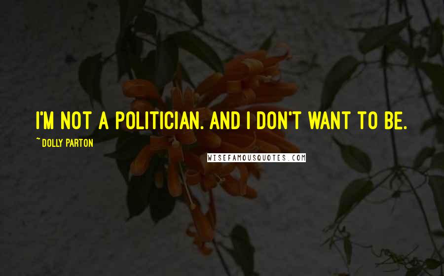 Dolly Parton Quotes: I'm not a politician. And I don't want to be.