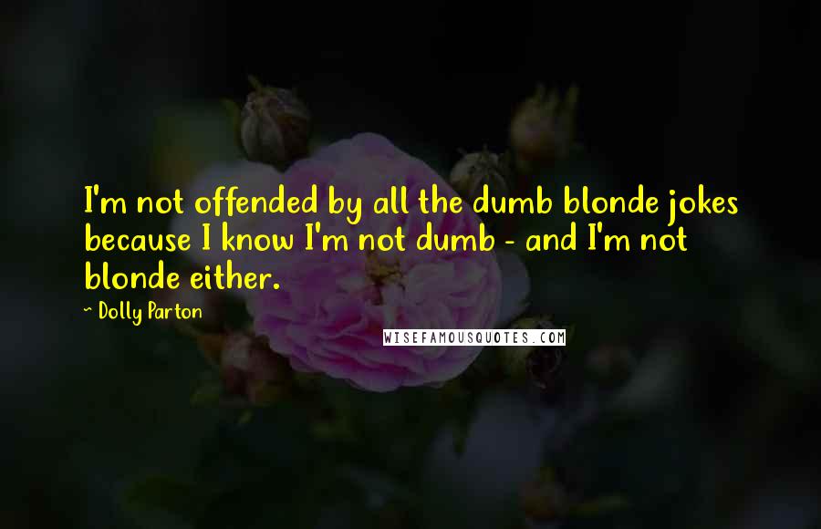 Dolly Parton Quotes: I'm not offended by all the dumb blonde jokes because I know I'm not dumb - and I'm not blonde either.