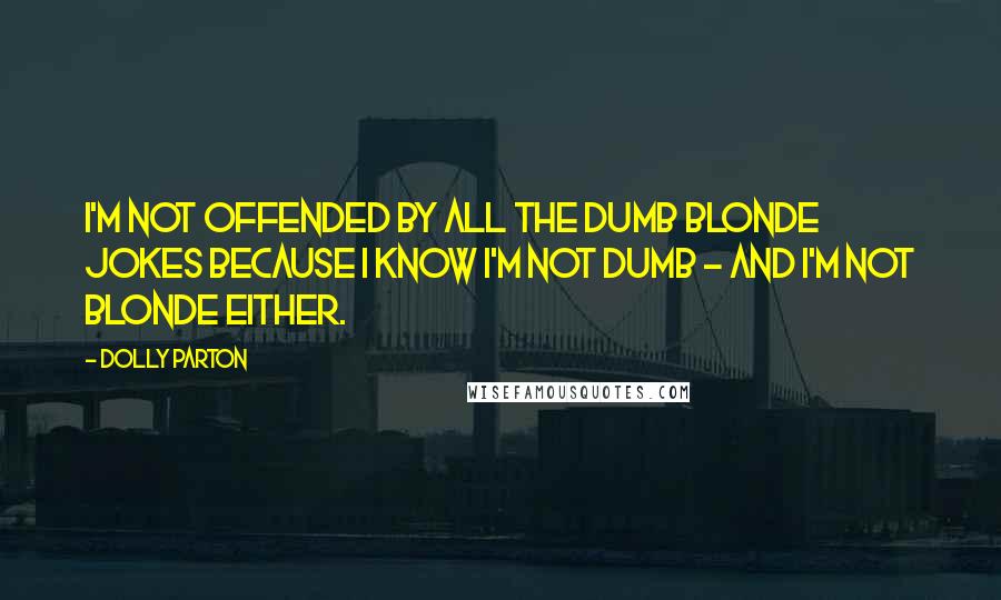 Dolly Parton Quotes: I'm not offended by all the dumb blonde jokes because I know I'm not dumb - and I'm not blonde either.