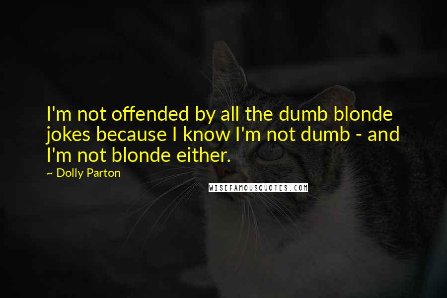 Dolly Parton Quotes: I'm not offended by all the dumb blonde jokes because I know I'm not dumb - and I'm not blonde either.