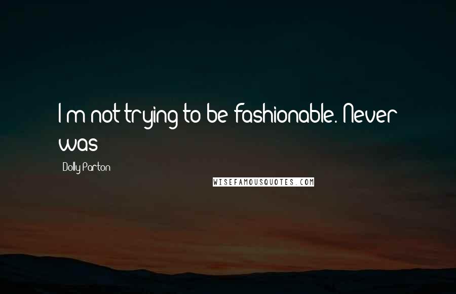 Dolly Parton Quotes: I'm not trying to be fashionable. Never was!