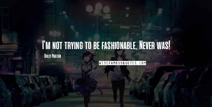 Dolly Parton Quotes: I'm not trying to be fashionable. Never was!