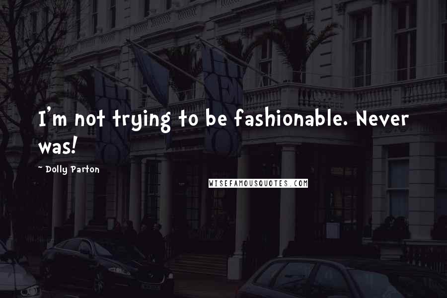 Dolly Parton Quotes: I'm not trying to be fashionable. Never was!
