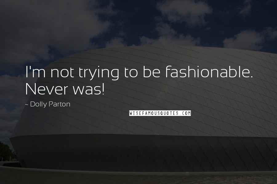 Dolly Parton Quotes: I'm not trying to be fashionable. Never was!