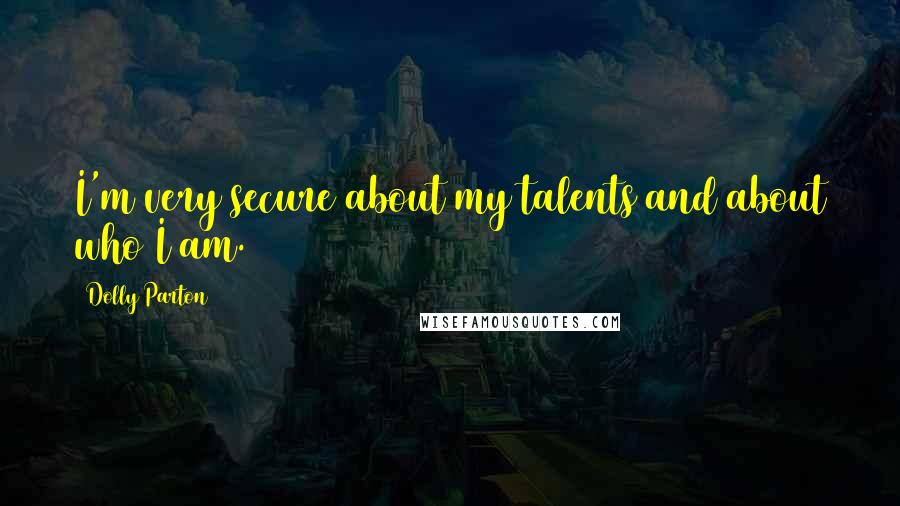 Dolly Parton Quotes: I'm very secure about my talents and about who I am.