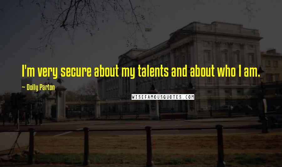 Dolly Parton Quotes: I'm very secure about my talents and about who I am.