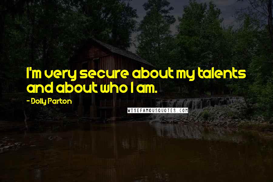 Dolly Parton Quotes: I'm very secure about my talents and about who I am.