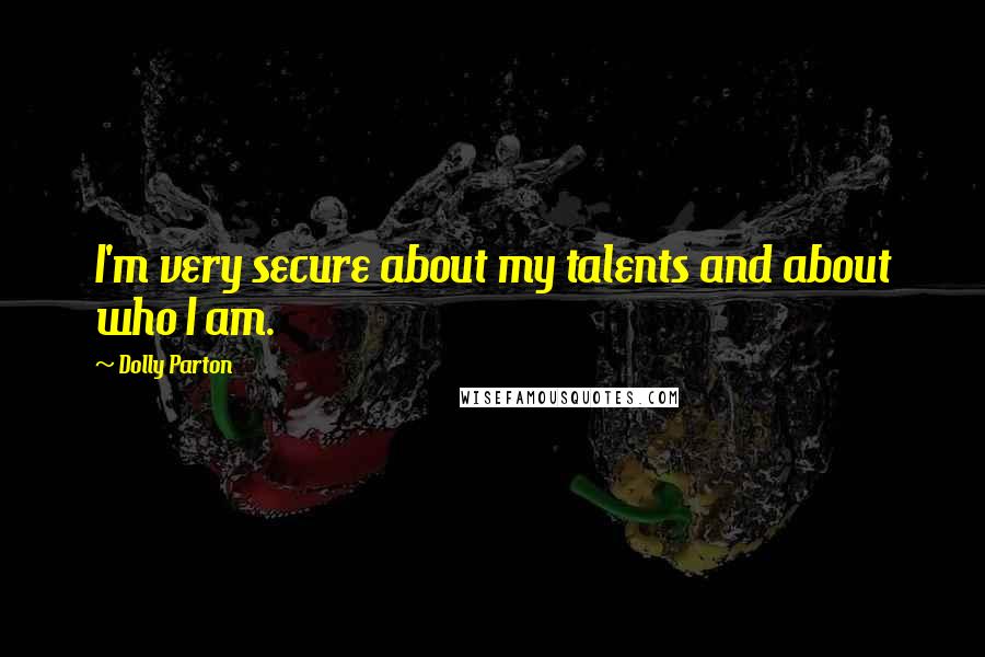 Dolly Parton Quotes: I'm very secure about my talents and about who I am.