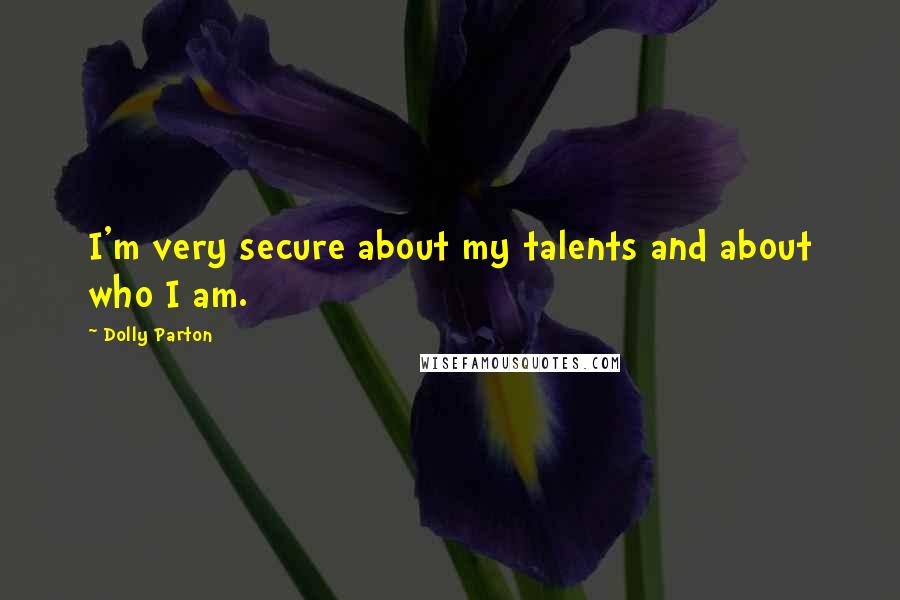 Dolly Parton Quotes: I'm very secure about my talents and about who I am.