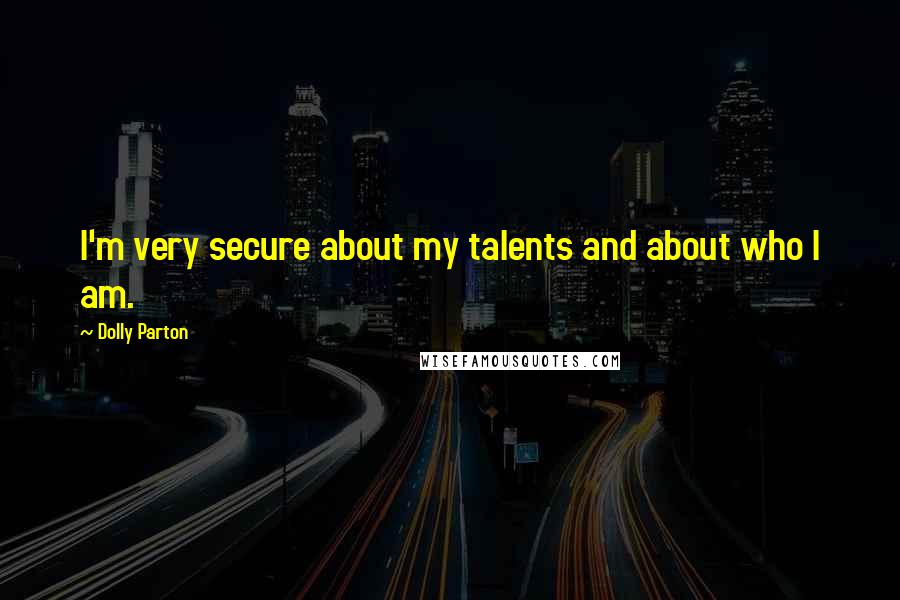 Dolly Parton Quotes: I'm very secure about my talents and about who I am.