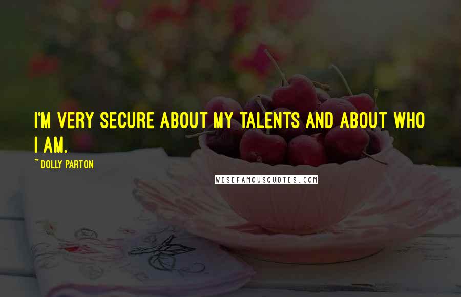 Dolly Parton Quotes: I'm very secure about my talents and about who I am.