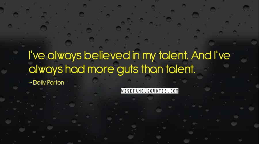 Dolly Parton Quotes: I've always believed in my talent. And I've always had more guts than talent.