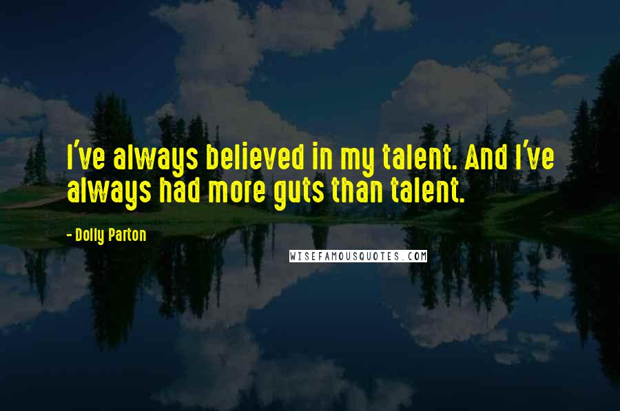 Dolly Parton Quotes: I've always believed in my talent. And I've always had more guts than talent.